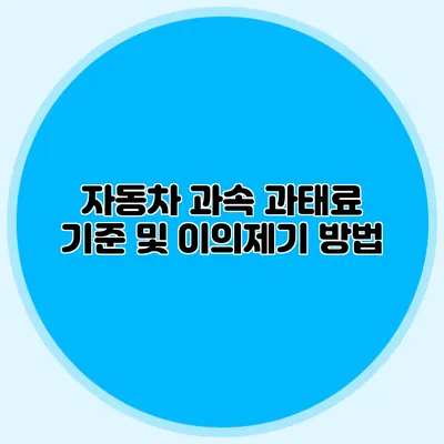 자동차 과속 과태료 기준 및 이의제기 방법