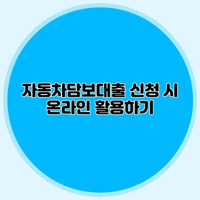자동차담보대출 신청 시 온라인 활용하기