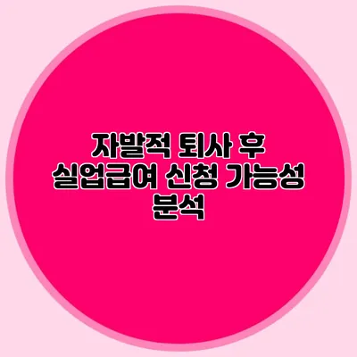 자발적 퇴사 후 실업급여 신청 가능성 분석
