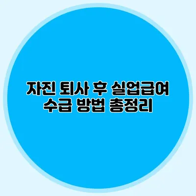 자진 퇴사 후 실업급여 수급 방법 총정리