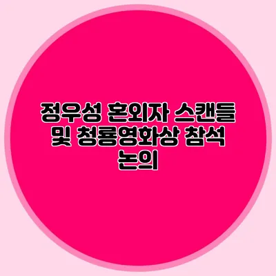 정우성 혼외자 스캔들 및 청룡영화상 참석 논의