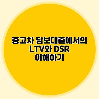중고차 담보대출에서의 LTV와 DSR 이해하기