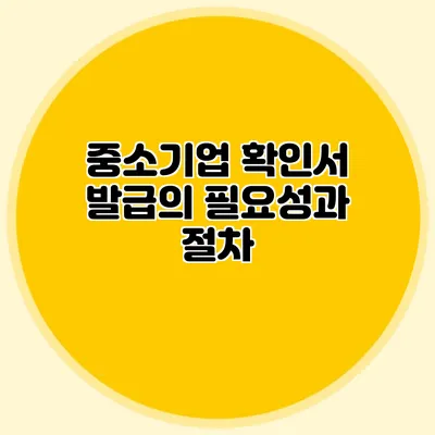중소기업 확인서 발급의 필요성과 절차