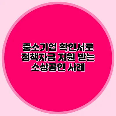 중소기업 확인서로 정책자금 지원 받는 소상공인 사례