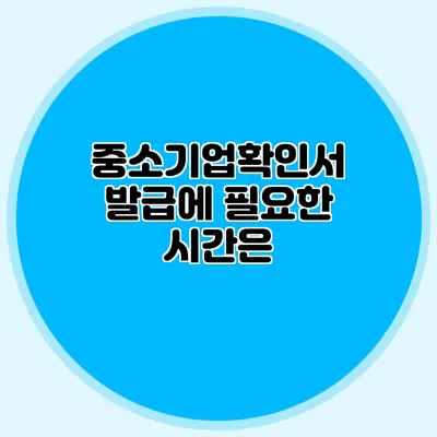 중소기업확인서 발급에 필요한 시간은?