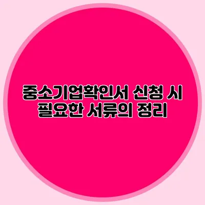 중소기업확인서 신청 시 필요한 서류의 정리