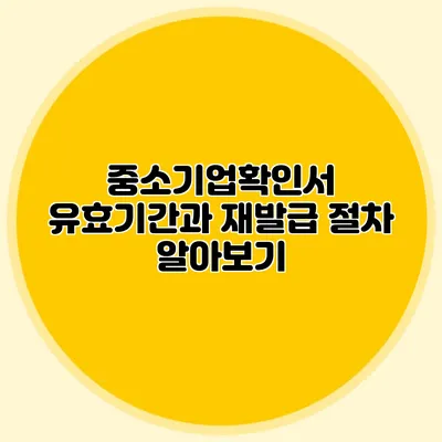 중소기업확인서 유효기간과 재발급 절차 알아보기