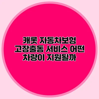 캐롯 자동차보험 고장출동 서비스: 어떤 차량이 지원될까?