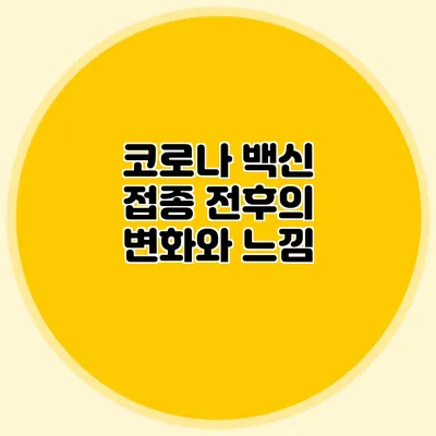 코로나 백신 접종 전후의 변화와 느낌