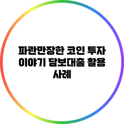 파란만장한 코인 투자 이야기: 담보대출 활용 사례