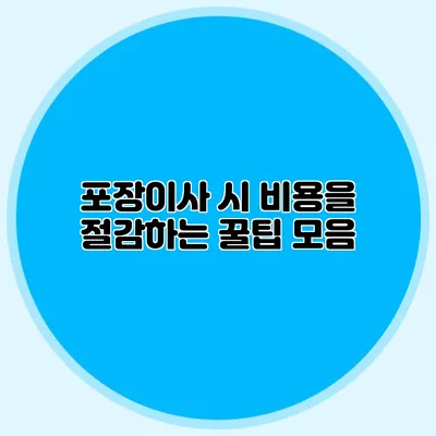 포장이사 시 비용을 절감하는 꿀팁 모음