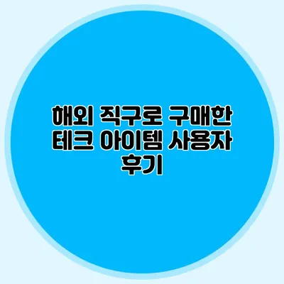 해외 직구로 구매한 테크 아이템 사용자 후기