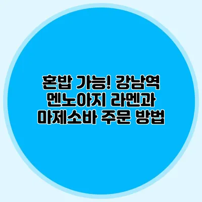 혼밥 가능! 강남역 멘노아지 라멘과 마제소바 주문 방법