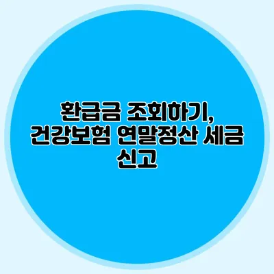 환급금 조회하기, 건강보험 연말정산 세금 신고