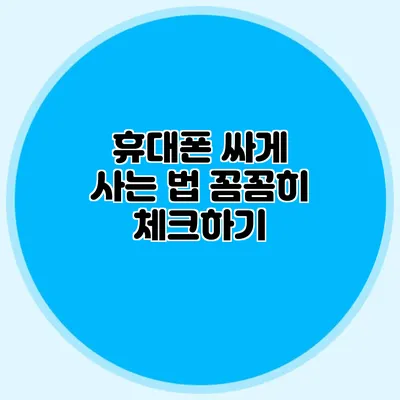 휴대폰 싸게 사는 법: 꼼꼼히 체크하기