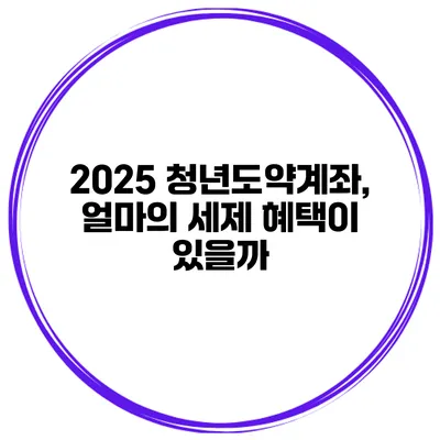 2025 청년도약계좌, 얼마의 세제 혜택이 있을까?