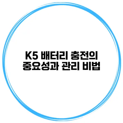 K5 배터리 충전의 중요성과 관리 비법