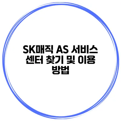 SK매직 AS 서비스 센터 찾기 및 이용 방법