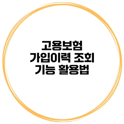 고용보험 가입이력 조회 기능 활용법