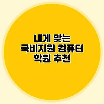 내게 맞는 국비지원 컴퓨터 학원 추천