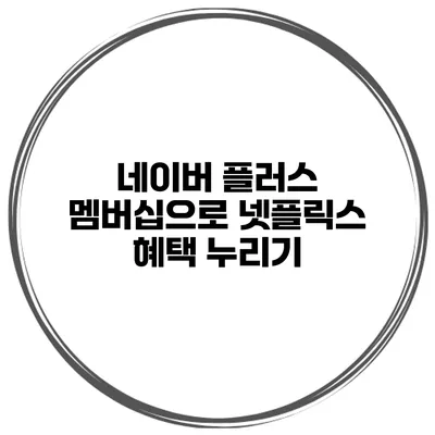 네이버 플러스 멤버십으로 넷플릭스 혜택 누리기