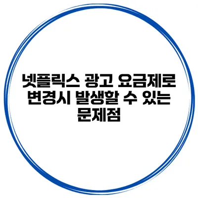 넷플릭스 광고 요금제로 변경시 발생할 수 있는 문제점