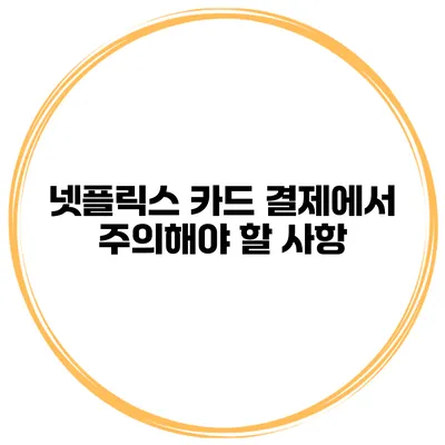 넷플릭스 카드 결제에서 주의해야 할 사항