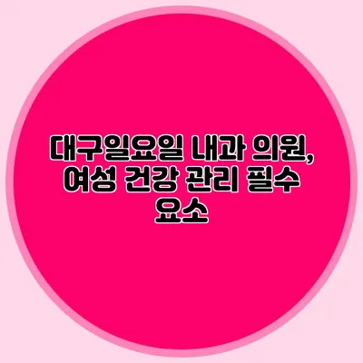 대구일요일 내과 의원, 여성 건강 관리 필수 요소