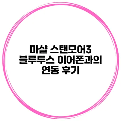 마샬 스탠모어3 블루투스 이어폰과의 연동 후기