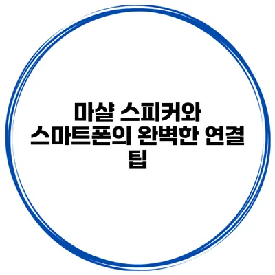 마샬 스피커와 스마트폰의 완벽한 연결 팁