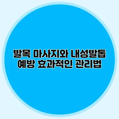 발목 마사지와 내성발톱 예방: 효과적인 관리법