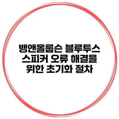 뱅앤올룹슨 블루투스 스피커 오류 해결을 위한 초기화 절차