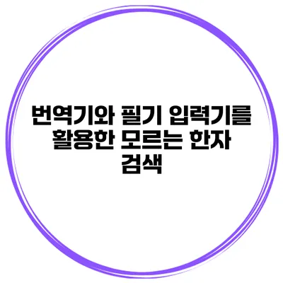 번역기와 필기 입력기를 활용한 모르는 한자 검색