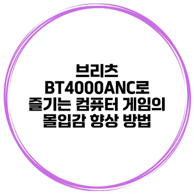 브리츠 BT4000ANC로 즐기는 컴퓨터 게임의 몰입감 향상 방법