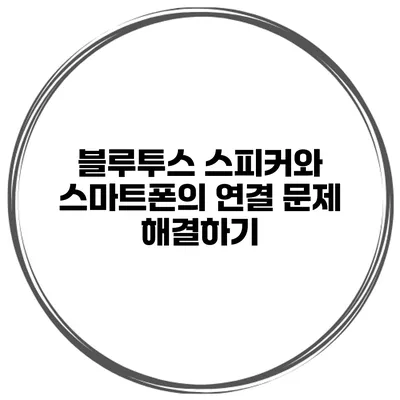 블루투스 스피커와 스마트폰의 연결 문제 해결하기