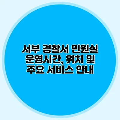 서부 경찰서 민원실 운영시간, 위치 및 주요 서비스 안내