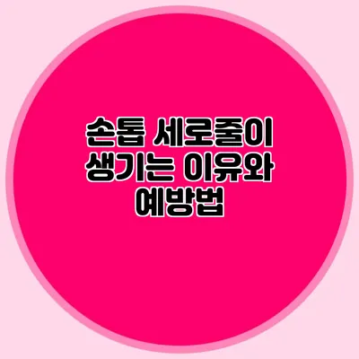 손톱 세로줄이 생기는 이유와 예방법