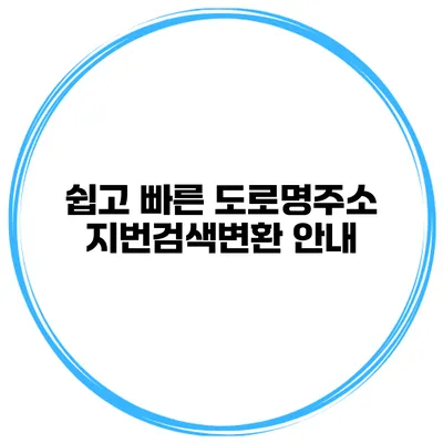 쉽고 빠른 도로명주소 지번검색변환 안내