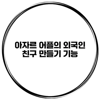 아자르 어플의 외국인 친구 만들기 기능