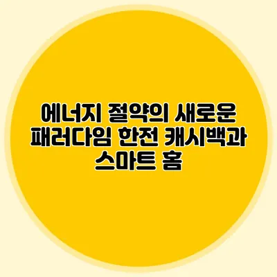 에너지 절약의 새로운 패러다임: 한전 캐시백과 스마트 홈