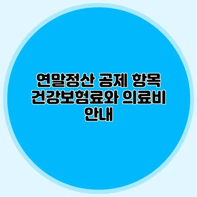 연말정산 공제 항목: 건강보험료와 의료비 안내