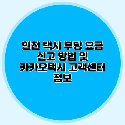 인천 택시 부당 요금 신고 방법 및 카카오택시 고객센터 정보