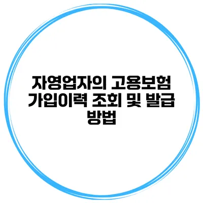 자영업자의 고용보험 가입이력 조회 및 발급 방법