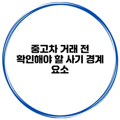 중고차 거래 전 확인해야 할 사기 경계 요소