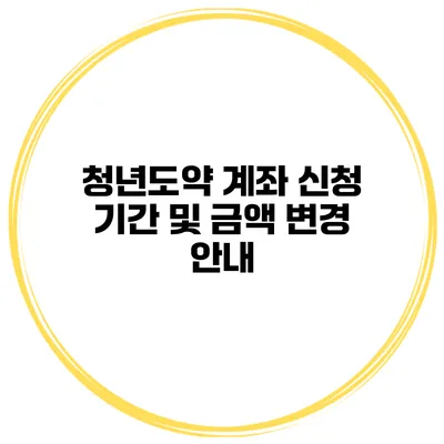 청년도약 계좌 신청 기간 및 금액 변경 안내