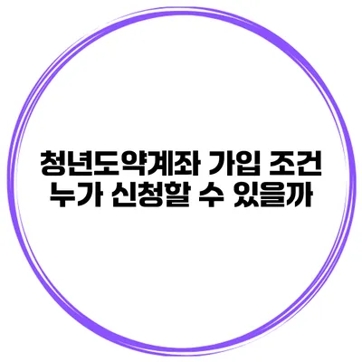 청년도약계좌 가입 조건 누가 신청할 수 있을까?