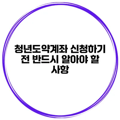 청년도약계좌 신청하기 전 반드시 알아야 할 사항