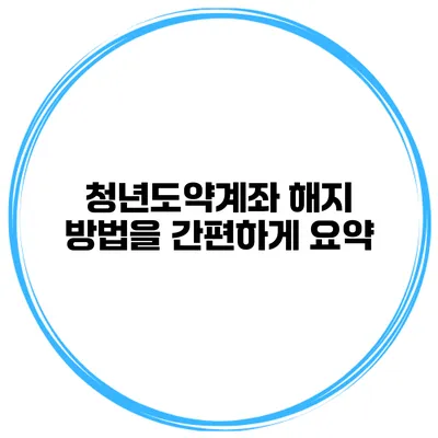 청년도약계좌 해지 방법을 간편하게 요약