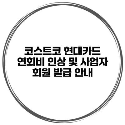 코스트코 현대카드 연회비 인상 및 사업자 회원 발급 안내