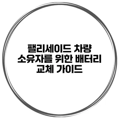 팰리세이드 차량 소유자를 위한 배터리 교체 가이드
